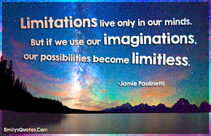 Limitations live only in our minds. But if we use our imaginations, our