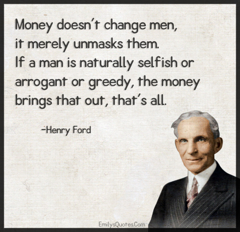Money doesn’t change men, it merely unmasks them. If a man is naturally