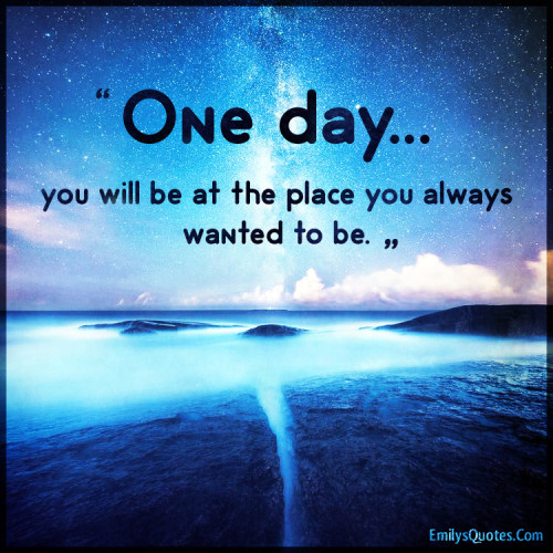 One day… you will be at the place you always wanted to be | Popular ...