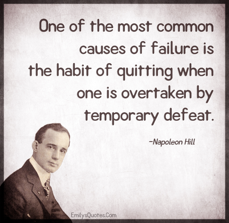One of the most common causes of failure is the habit of quitting when one