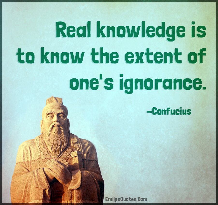 Real knowledge is to know the extent of one’s ignorance