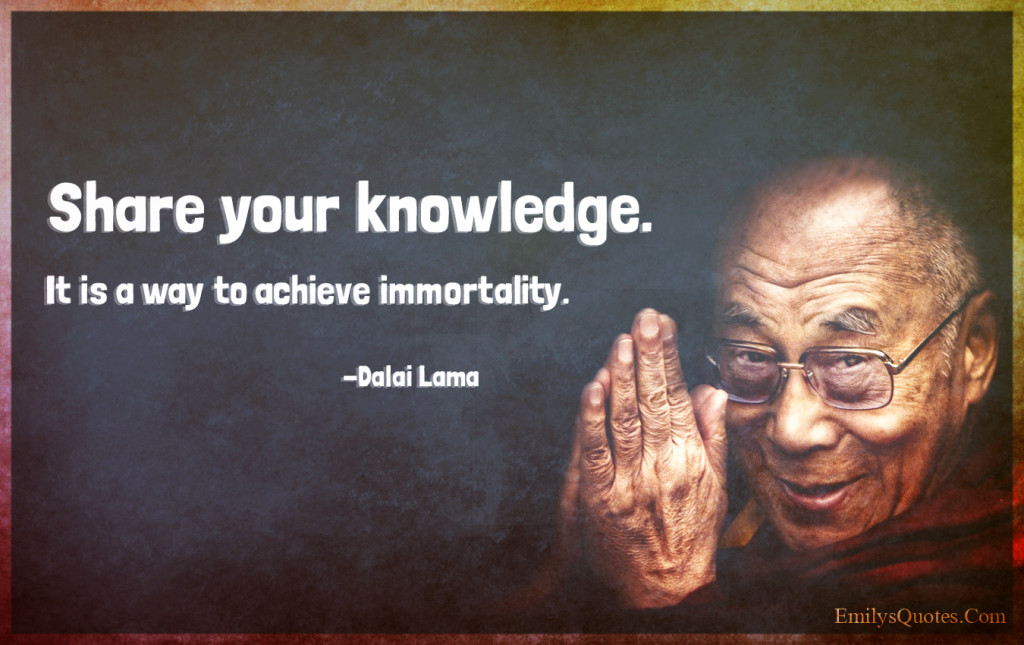 Share your knowledge. It is a way to achieve immortality.