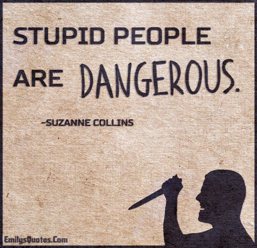 Stupid people are dangerous