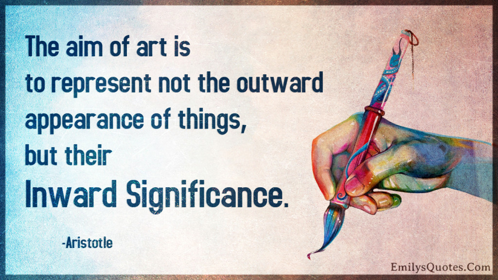 The aim of art is to represent not the outward appearance of things, but their inward significance.