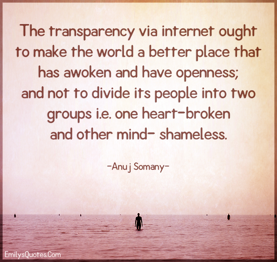 The transparency via internet ought to make the world a better place that