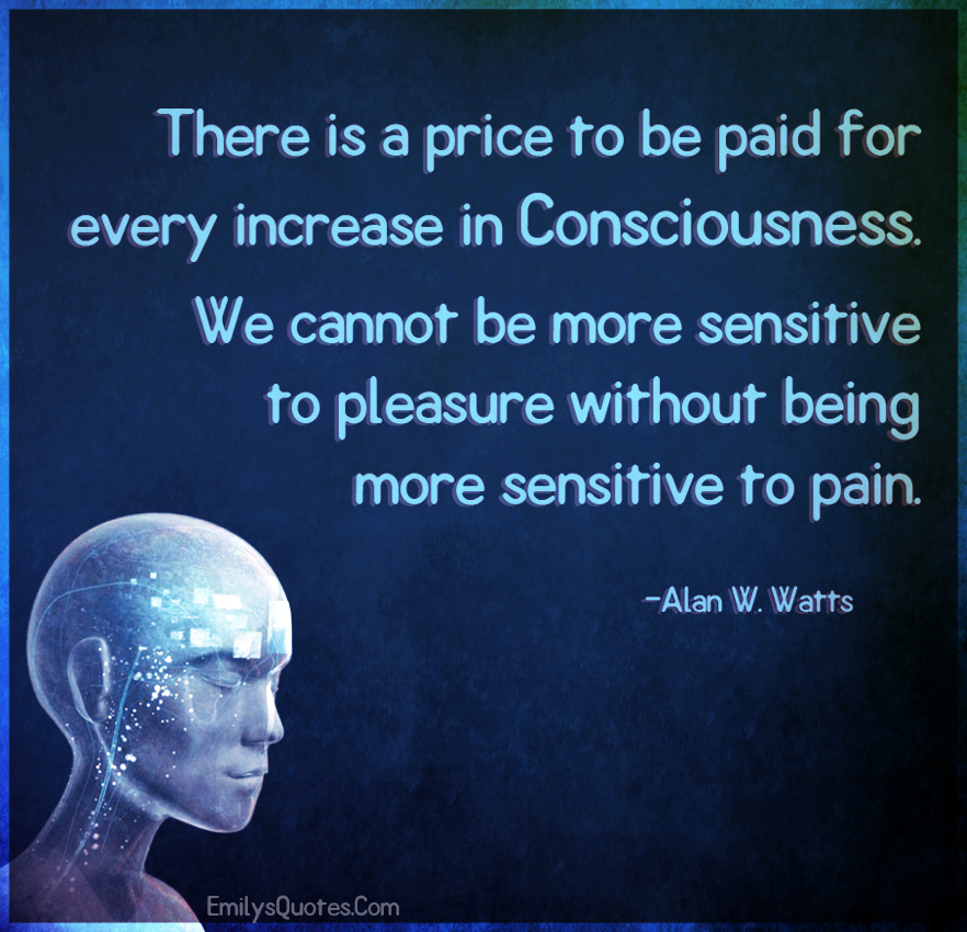 There is a price to be paid for every increase in consciousness. We cannot be more