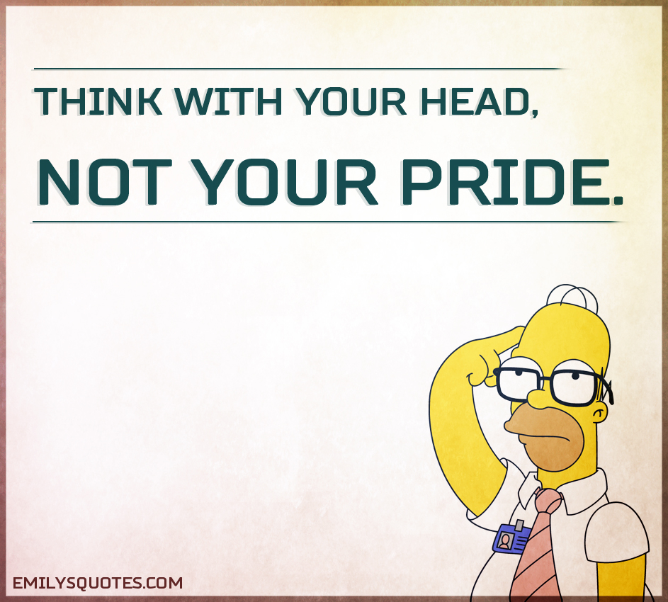 Think with your head, not your pride