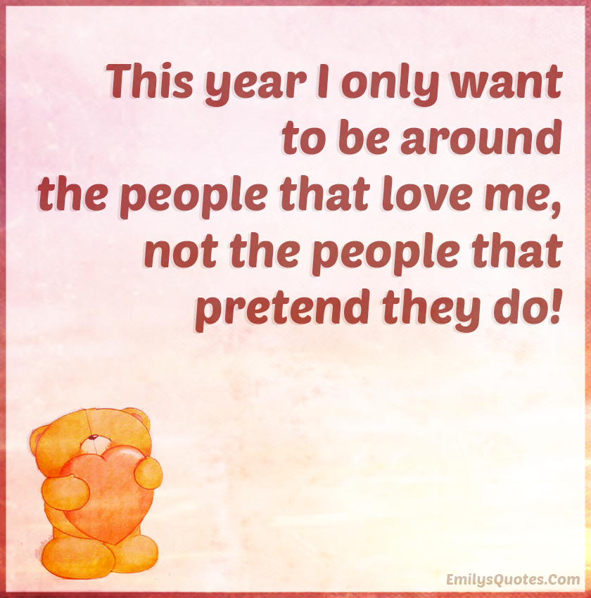 This year I only want to be around the people that love me, not the people that