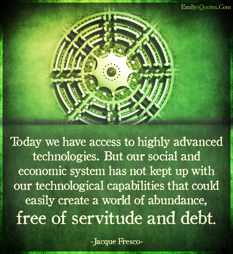 Today we have access to highly advanced technologies. But our social and economic