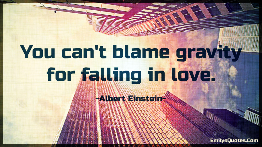 You can't blame gravity for falling in love..