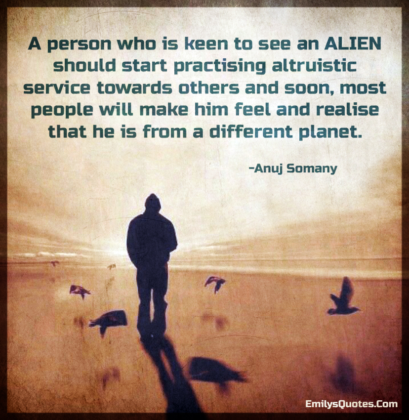 A person who is keen to see an ALIEN should start practising altruistic service