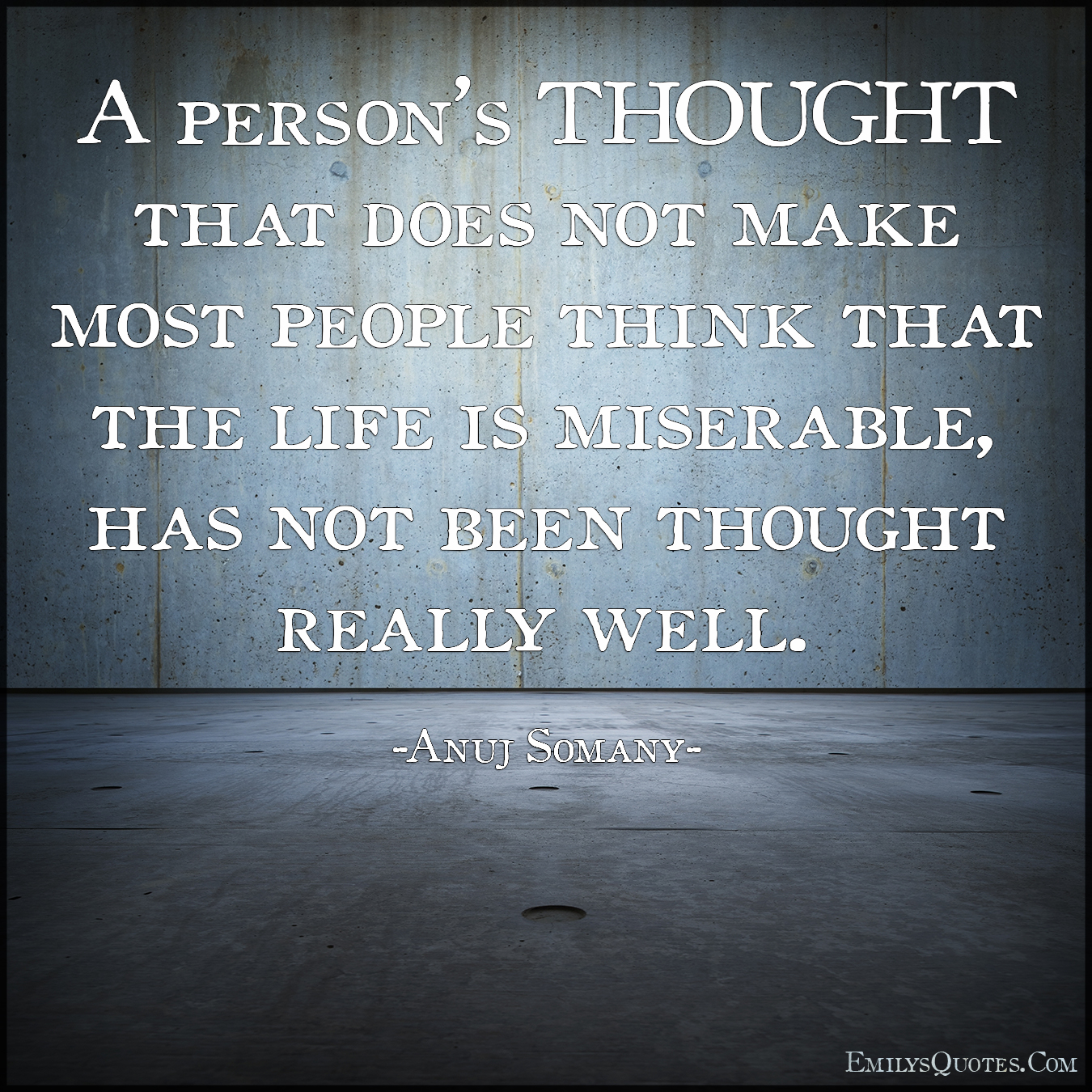A person’s THOUGHT that does not make most people think that the life is miserable
