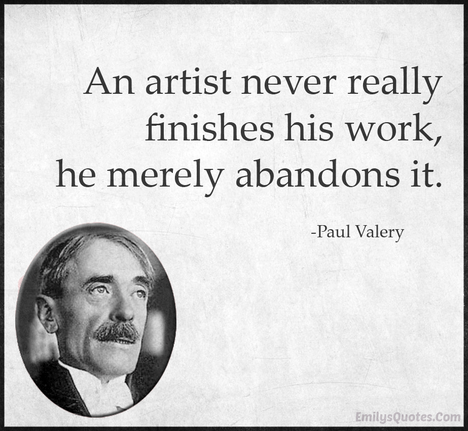 An artist never really finishes his work, he merely abandons it