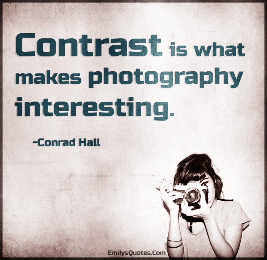 Contrast is what makes photography interesting