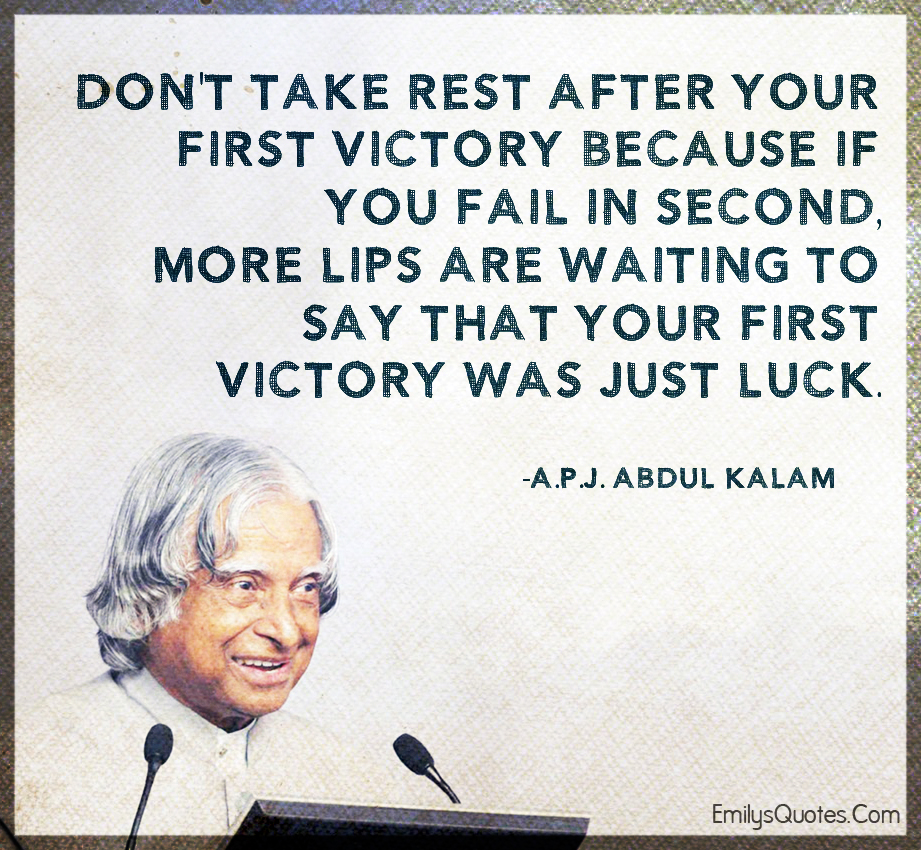 Don’t take rest after your first victory because if you fail in second, more lips