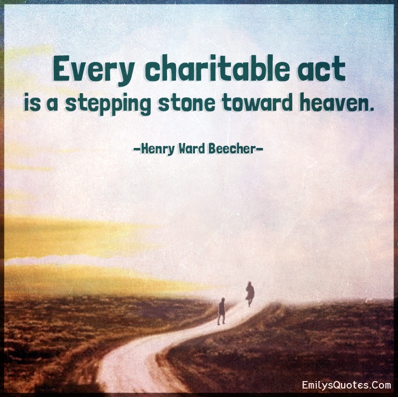 Every charitable act is a stepping stone toward heaven