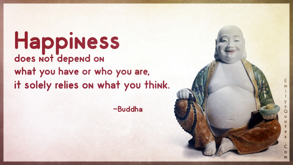 Happiness does not depend on what you have or who you are, it solely relies on what you think.