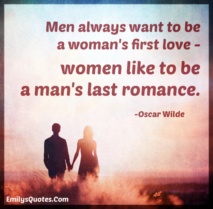 Men always want to be a woman’s first love – women like to be a man’s last romance