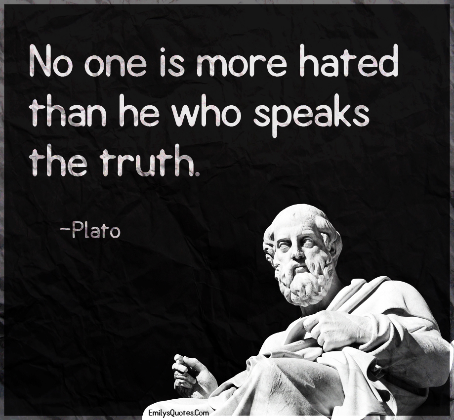 No one is more hated than he who speaks the truth