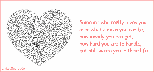 Someone who really loves you sees what a mess you can be, how moody you can get