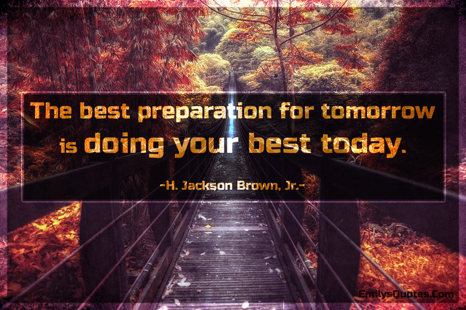 The best preparation for tomorrow is doing your best today | Popular