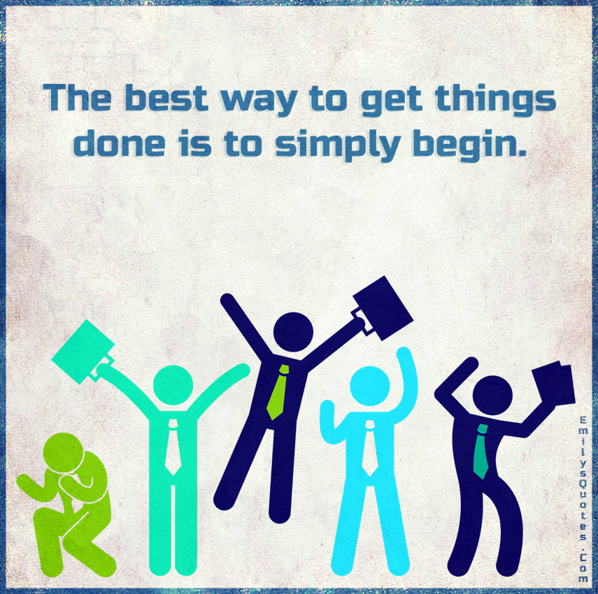 The best way to get things done is to simply begin