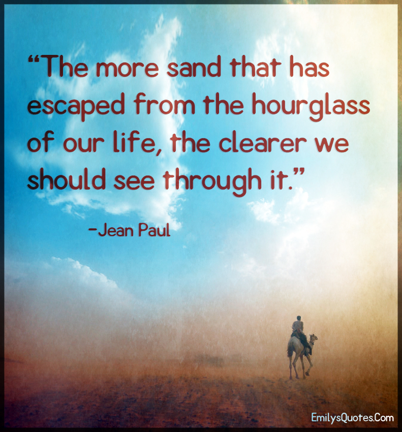 The more sand that has escaped from the hourglass of our life