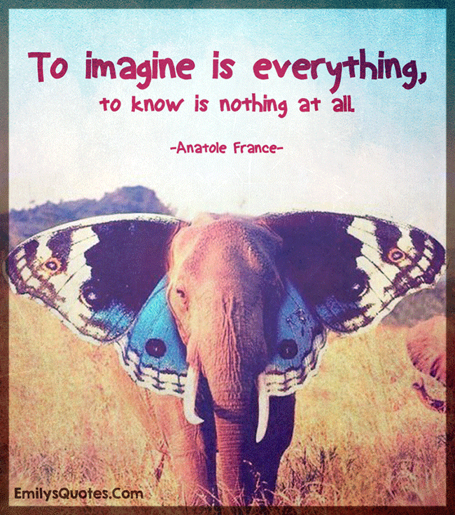 To imagine is everything, to know is nothing at all