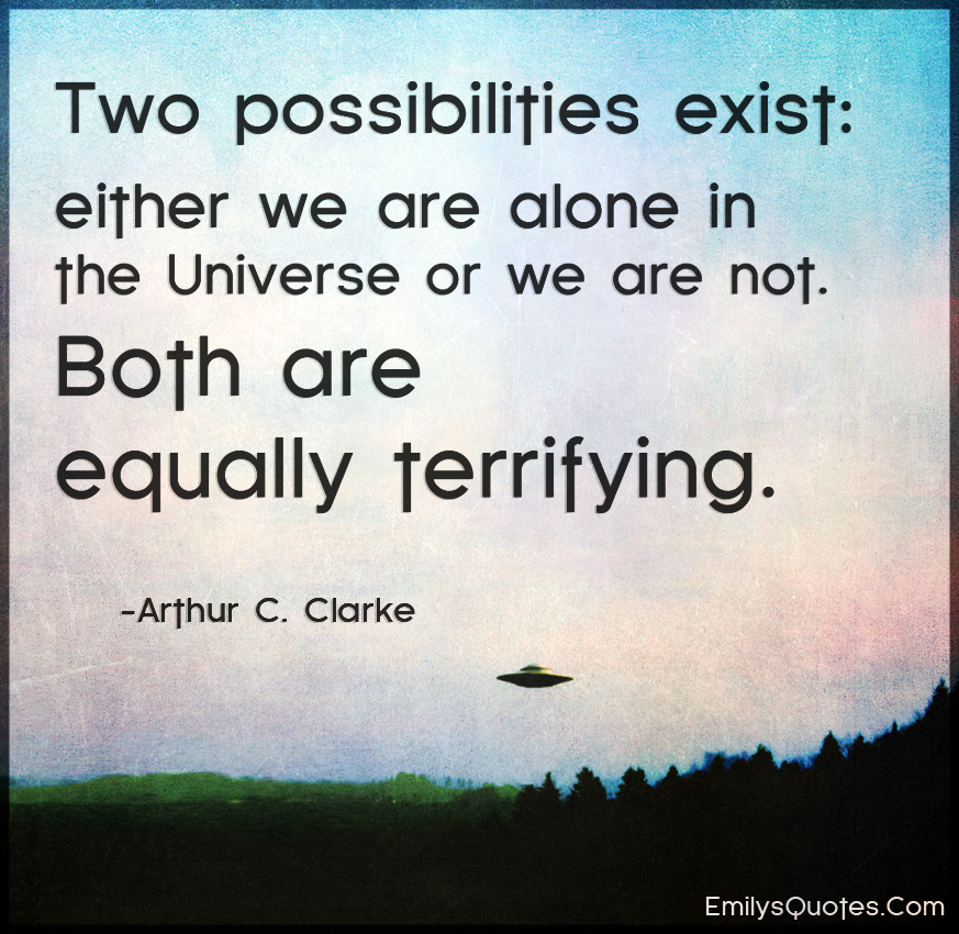Two possibilities exist: either we are alone in the Universe or we are not
