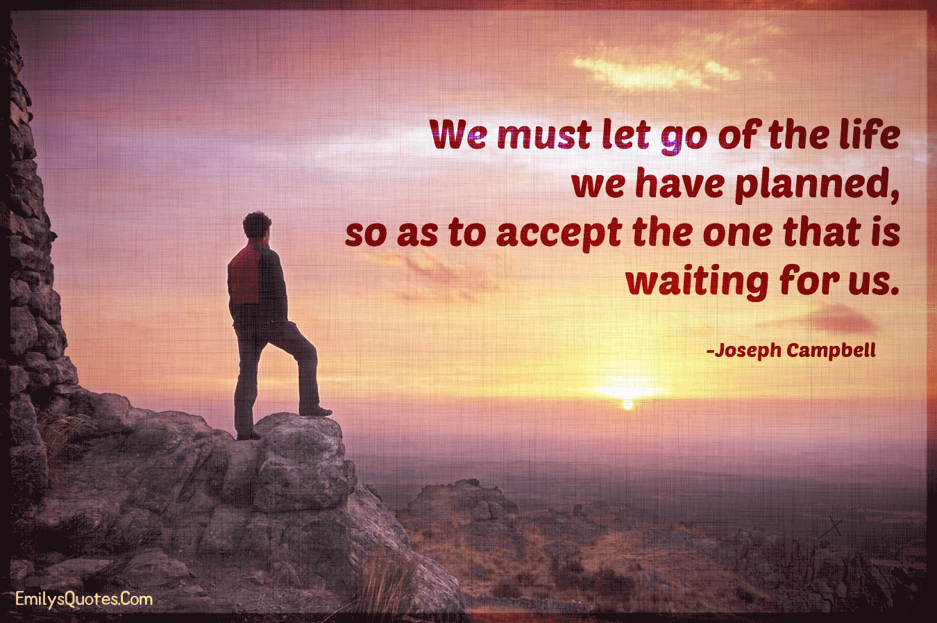 We must let go of the life we have planned, so as to accept the one
