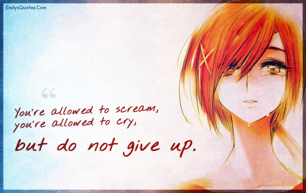 You’re allowed to scream, you’re allowed to cry, but do not give up.