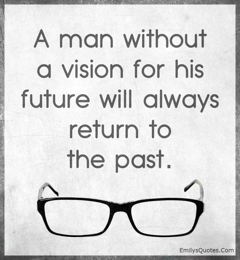A man without a vision for his future will always return to the past