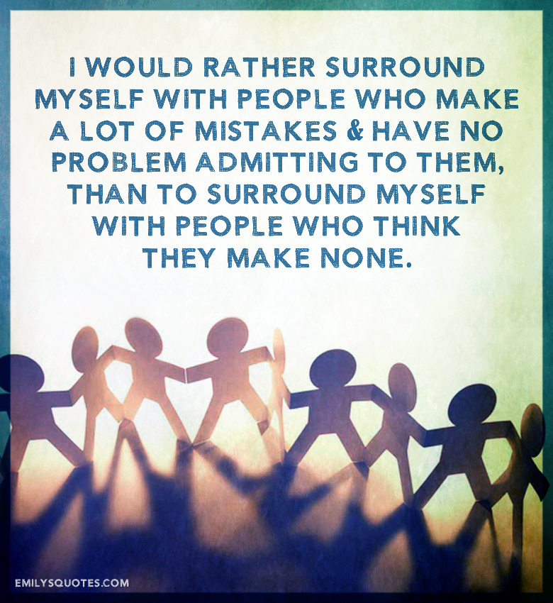 I would rather surround myself with people who make a lot of mistakes