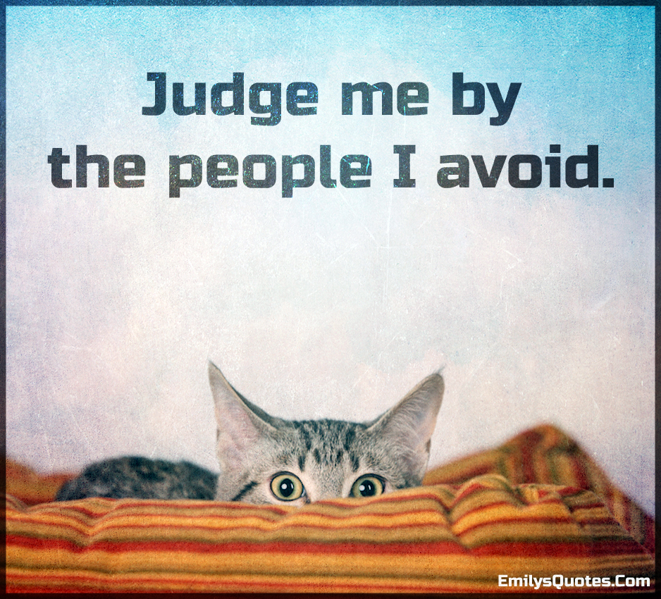 Judge me by the people I avoid