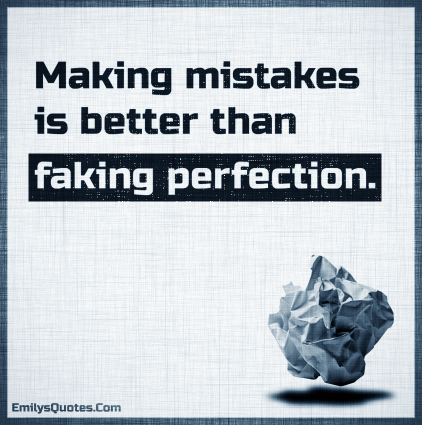 Making mistakes is better than faking perfection