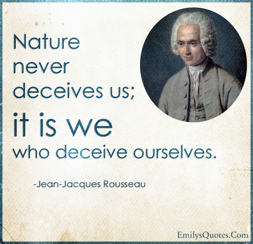 Nature never deceives us; it is we who deceive ourselves