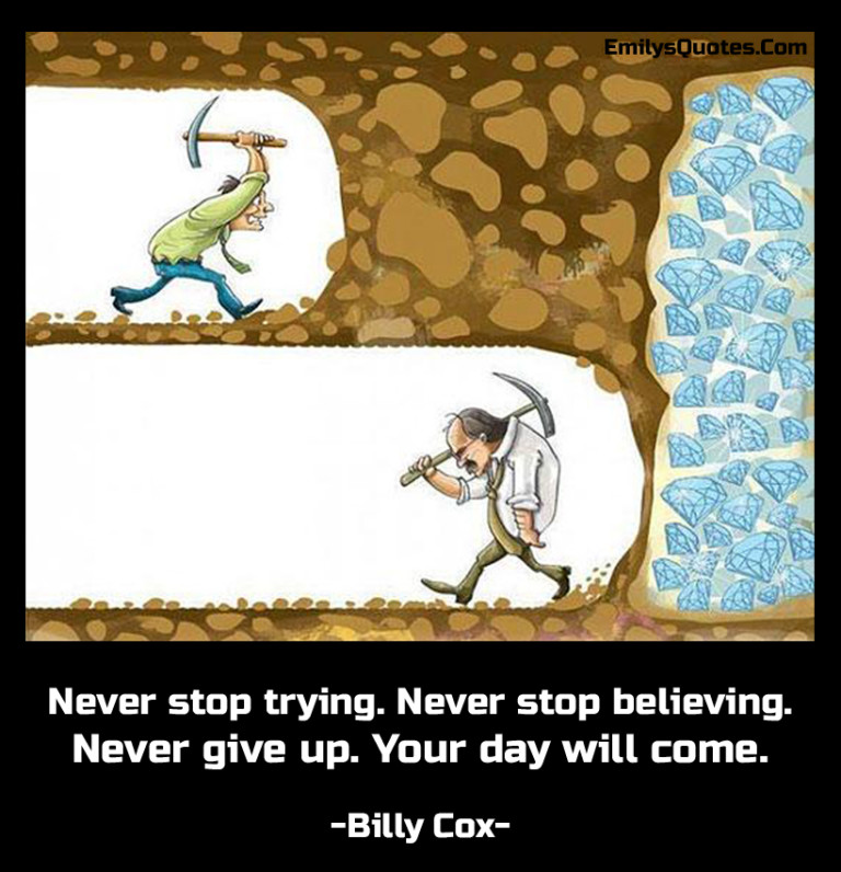 Never stop trying. Never stop believing. Never give up. Your day will