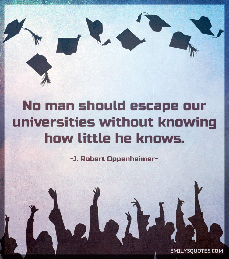 No man should escape our universities without knowing how little he knows