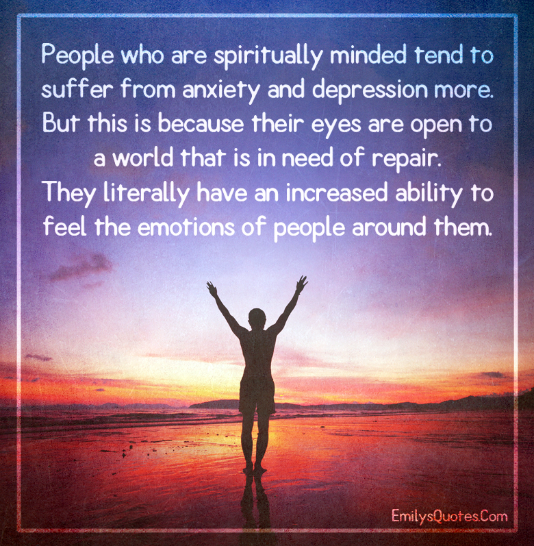 People who are spiritually minded tend to suffer from anxiety and depression more