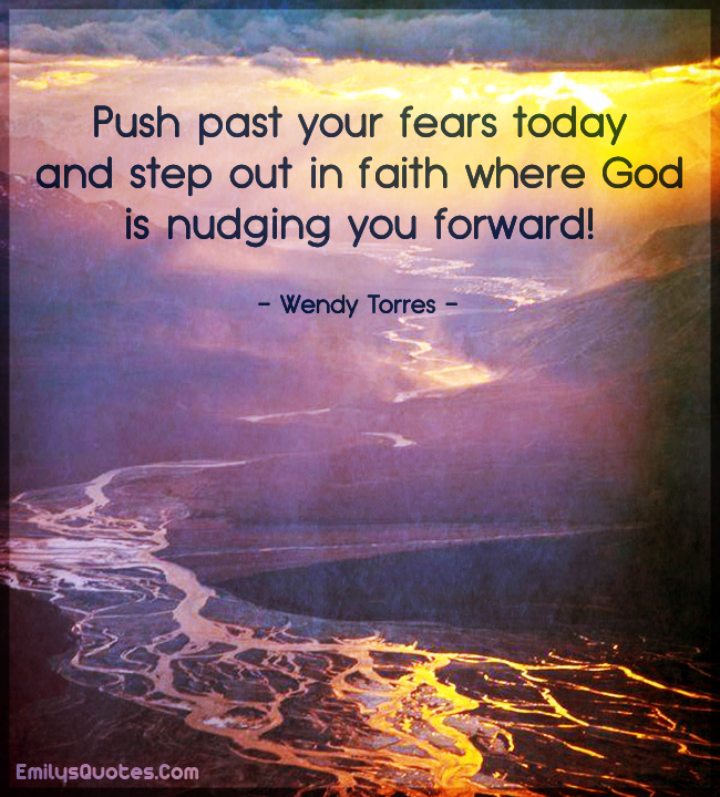 Push past your fears today and step out in faith where God is nudging you forward!