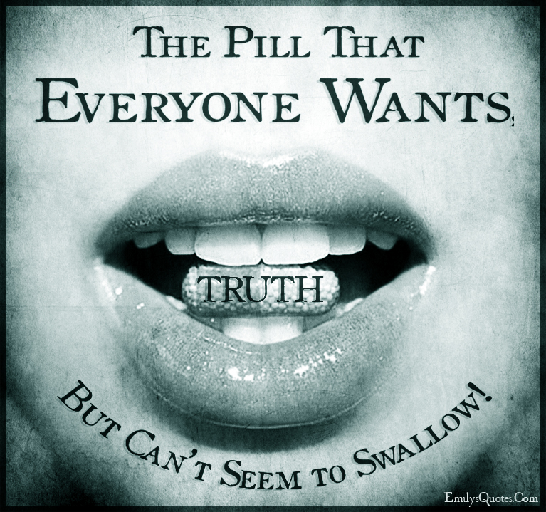 TRUTH – The Pill That Everyone Wants, But Can’t Seem to Swallow!