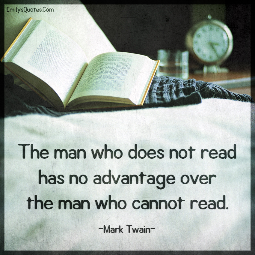 The man who does not read has no advantage over the man who cannot read