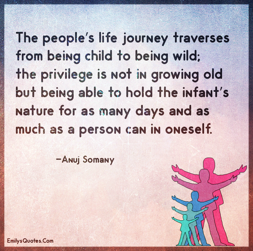 The people's life journey traverses from being child to being wild ...