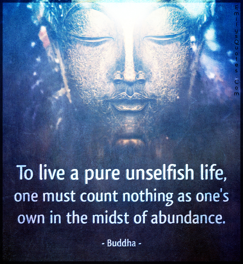 To live a pure unselfish life, one must count nothing as one’s own in