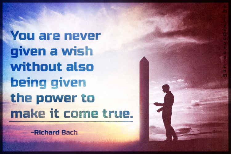You are never given a wish without also being given the power to make it come true