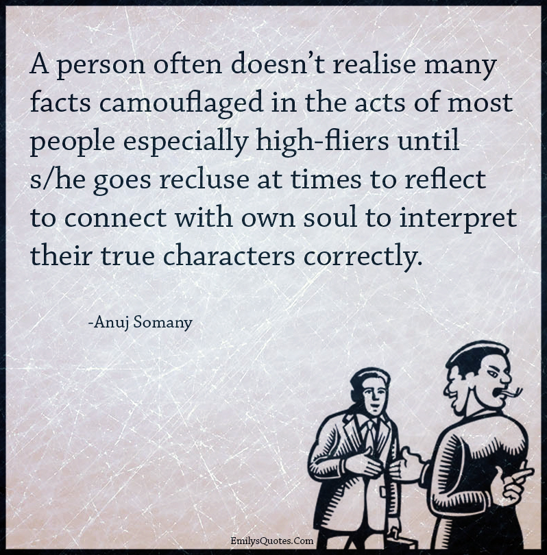 A person often doesn’t realise many facts camouflaged in the acts of most people especially high-fliers