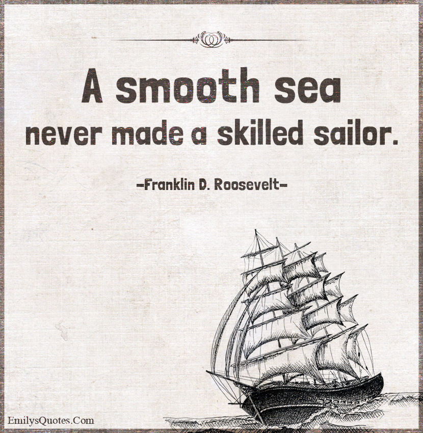 A Smooth Sea Never Made A Skilled Sailor Popular Inspirational Quotes At Emilysquotes