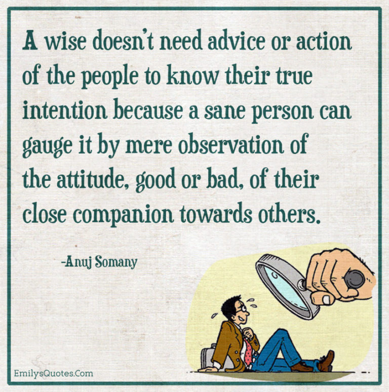 A wise doesn’t need advice or action of the people to know their true