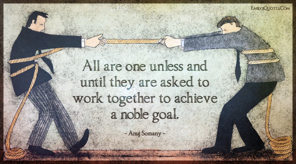 All are one unless and until they are asked to work together to achieve a noble goal. - INFIGHTING