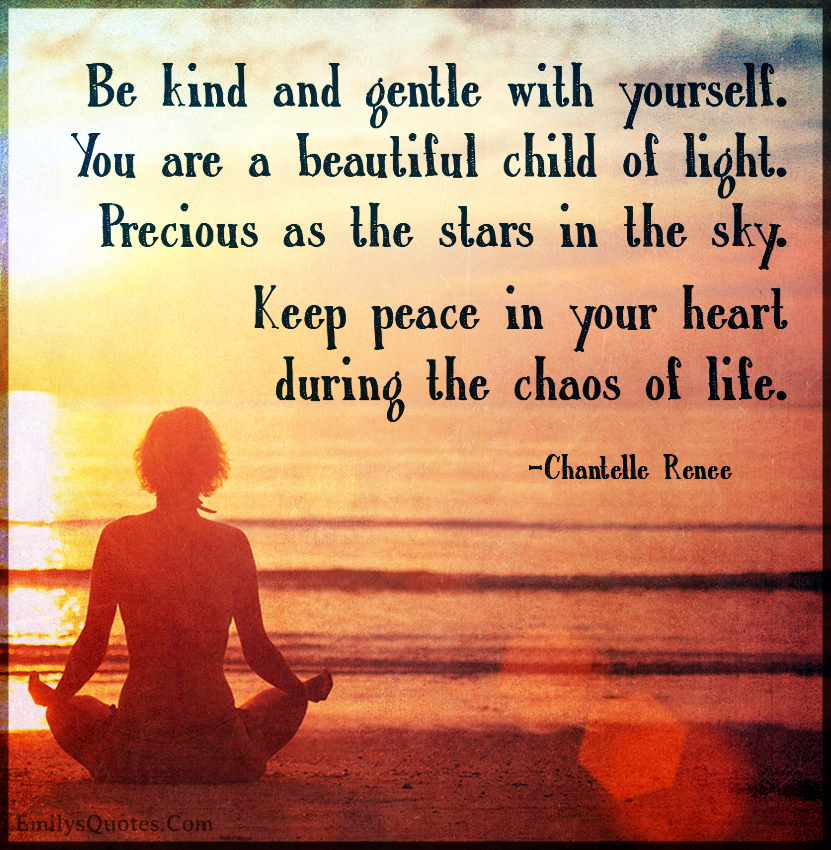 Be kind and gentle with yourself. You are a beautiful child of light. Precious